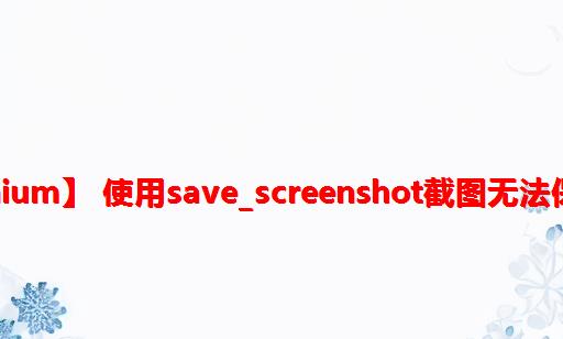 【Selenium】 使用save_screenshot截图无法保存图片